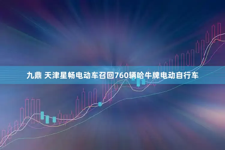 九鼎 天津星畅电动车召回760辆哈牛牌电动自行车