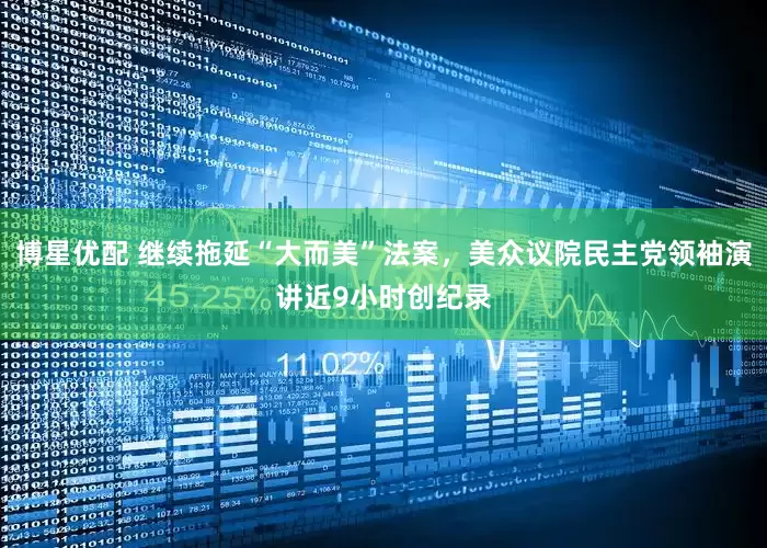 博星优配 继续拖延“大而美”法案，美众议院民主党领袖演讲近9小时创纪录