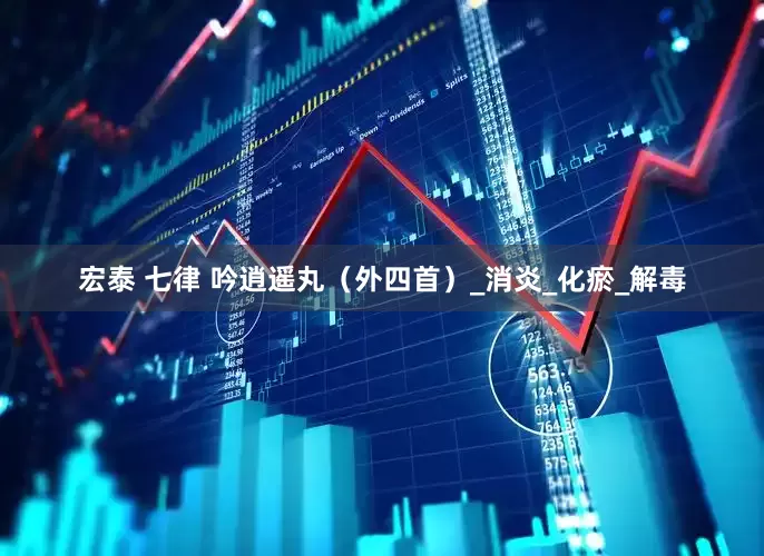 宏泰 七律 吟逍遥丸（外四首）_消炎_化瘀_解毒
