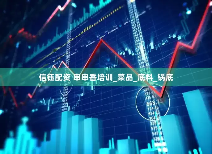 信钰配资 串串香培训_菜品_底料_锅底