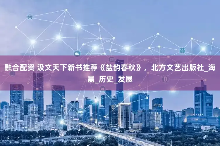 融合配资 汲文天下新书推荐《盐韵春秋》，北方文艺出版社_海晶_历史_发展