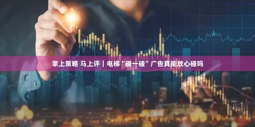 掌上策略 马上评｜电梯“碰一碰”广告真能放心碰吗