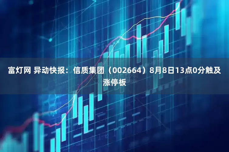 富灯网 异动快报：信质集团（002664）8月8日13点0分触及涨停板