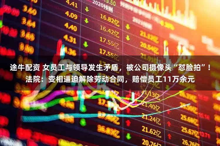 途牛配资 女员工与领导发生矛盾，被公司摄像头“怼脸拍”！法院：变相逼迫解除劳动合同，赔偿员工11万余元