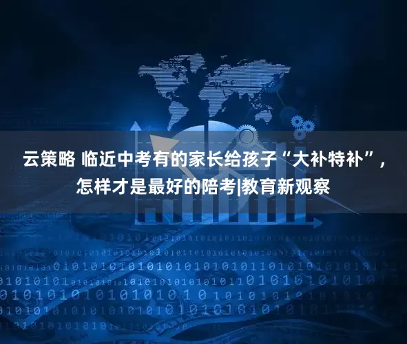 云策略 临近中考有的家长给孩子“大补特补”，怎样才是最好的陪考|教育新观察